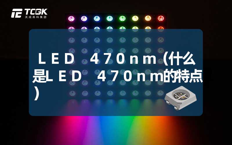 LED 470nm（什么是LED 470nm的特点）